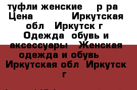 туфли женские 41 р-ра › Цена ­ 1 500 - Иркутская обл., Иркутск г. Одежда, обувь и аксессуары » Женская одежда и обувь   . Иркутская обл.,Иркутск г.
